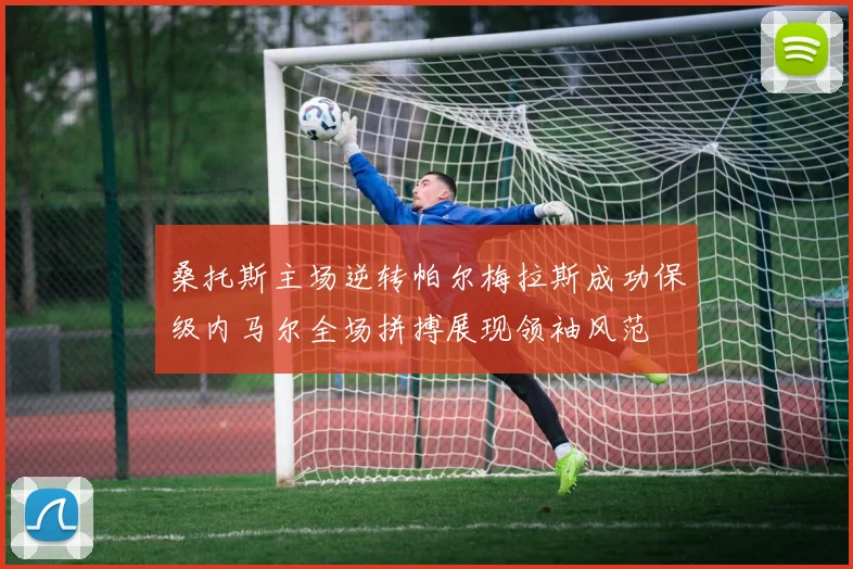 桑托斯主场逆转帕尔梅拉斯成功保级内马尔全场拼搏展现领袖风范