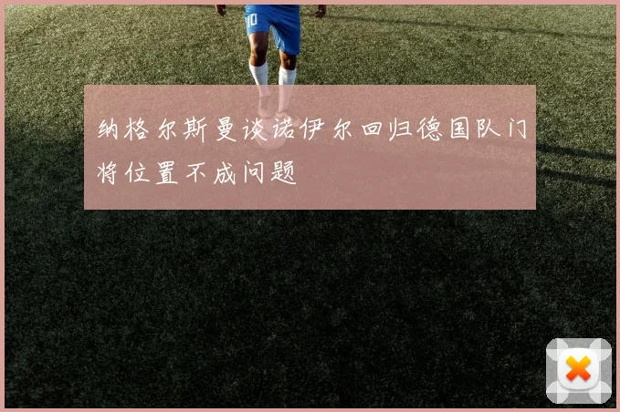 纳格尔斯曼谈诺伊尔回归德国队门将位置不成问题