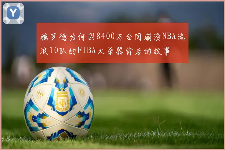 施罗德为何因8400万合同崩溃NBA流浪10队的FIBA大杀器背后的故事