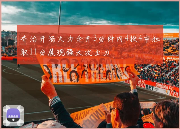 乔治开场火力全开3分钟内4投4中独取11分展现强大攻击力