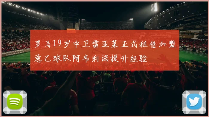 罗马19岁中卫雷亚莱正式租借加盟意乙球队阿韦利诺提升经验