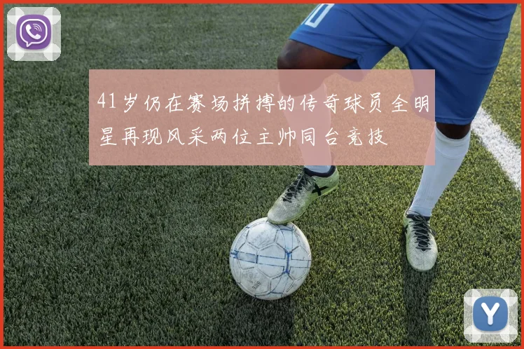 41岁仍在赛场拼搏的传奇球员全明星再现风采两位主帅同台竞技