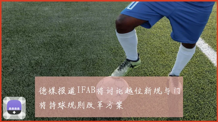 德媒报道IFAB将讨论越位新规与门将持球规则改革方案