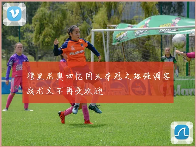 穆里尼奥回忆国米夺冠之路强调客战尤文不再受欢迎