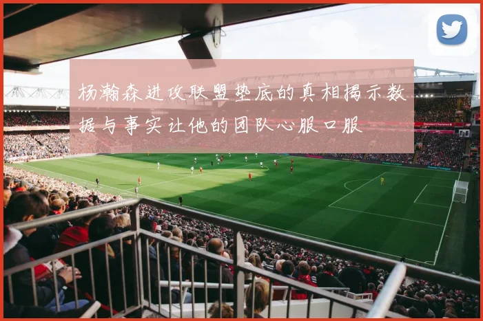 杨瀚森进攻联盟垫底的真相揭示数据与事实让他的团队心服口服