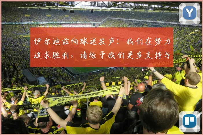 伊尔迪兹向球迷发声：我们在努力追求胜利，请给予我们更多支持与鼓励