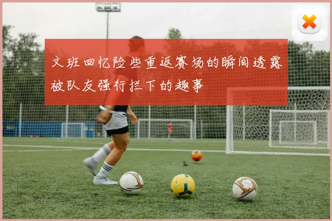 文班回忆险些重返赛场的瞬间透露被队友强行拦下的趣事