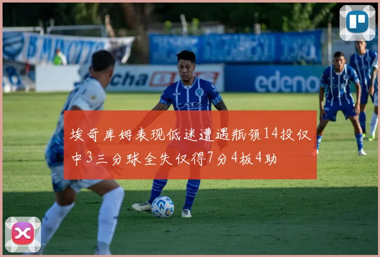 埃奇库姆表现低迷遭遇瓶颈14投仅中3三分球全失仅得7分4板4助