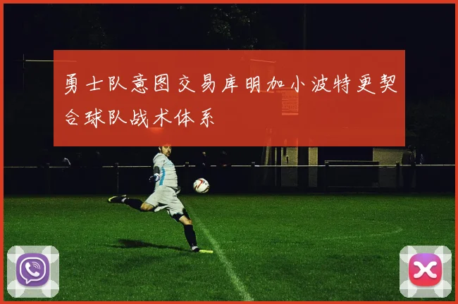 勇士队意图交易库明加小波特更契合球队战术体系