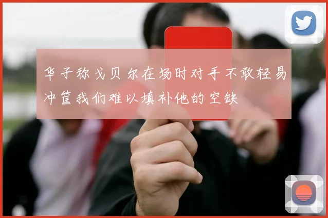 华子称戈贝尔在场时对手不敢轻易冲筐我们难以填补他的空缺