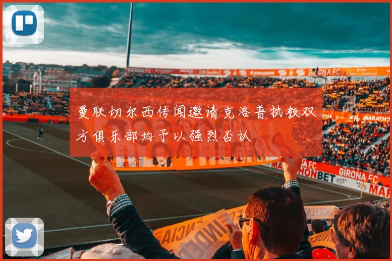 曼联切尔西传闻邀请克洛普执教双方俱乐部均予以强烈否认