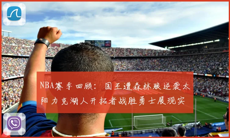 NBA赛季回顾：国王遭森林狼逆袭太阳力克湖人开拓者战胜勇士展现实力