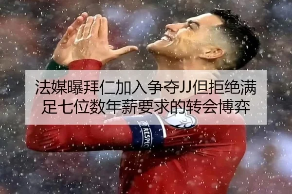 法媒曝拜仁加入争夺JJ但拒绝满足七位数年薪要求的转会博弈